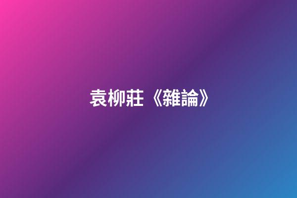袁柳莊《雜論》