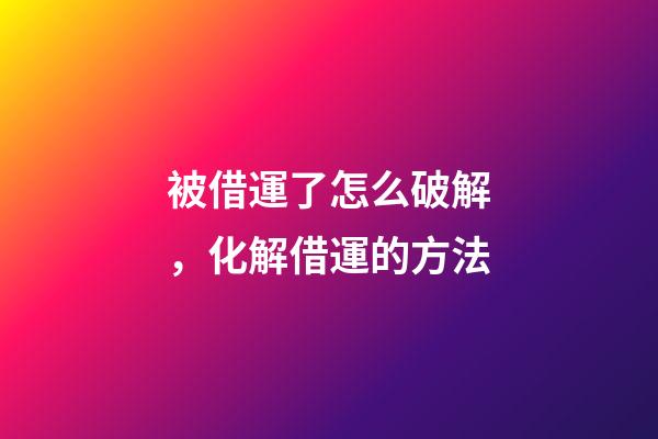 被借運了怎么破解，化解借運的方法