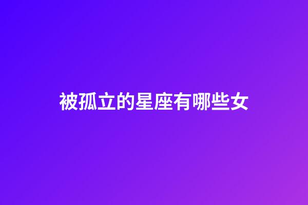 被孤立的星座有哪些女-第1張-星座運勢-玄機派