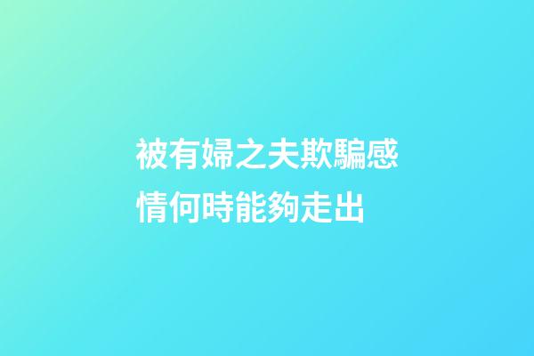 被有婦之夫欺騙感情何時能夠走出