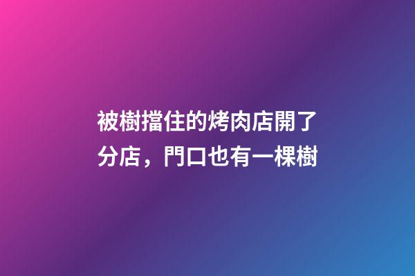 被樹擋住的烤肉店開了分店，門口也有一棵樹