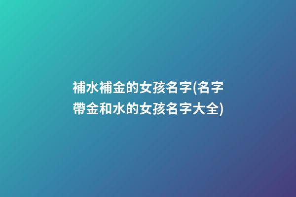 補水補金的女孩名字(名字帶金和水的女孩名字大全)