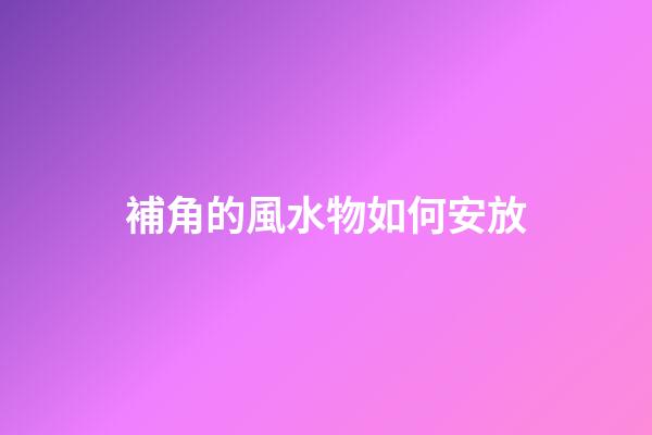 補角的風水物如何安放