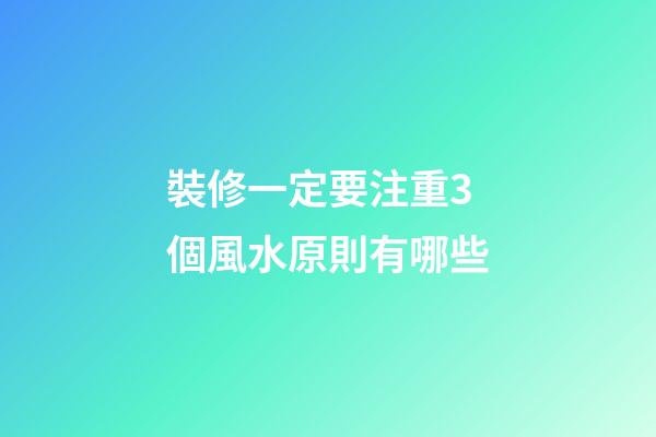 裝修一定要注重3個風水原則有哪些