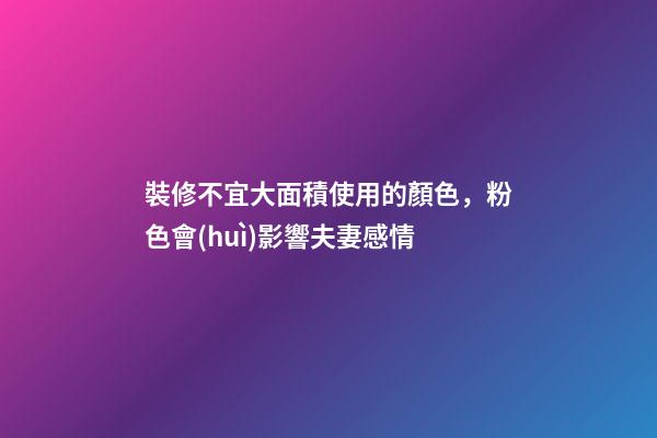裝修不宜大面積使用的顏色，粉色會(huì)影響夫妻感情
