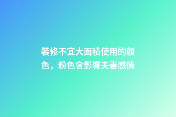 裝修不宜大面積使用的顏色，粉色會影響夫妻感情
