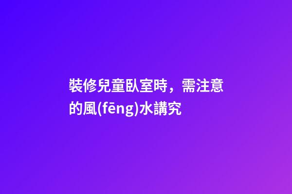 裝修兒童臥室時，需注意的風(fēng)水講究