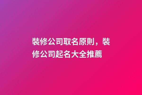 裝修公司取名原則，裝修公司起名大全推薦-第1張-公司起名-玄機派