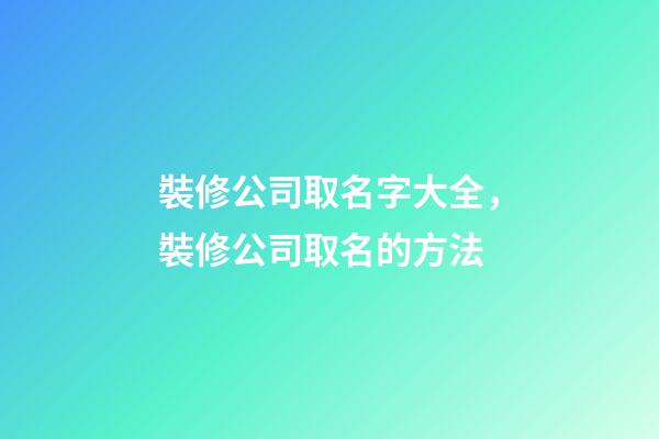裝修公司取名字大全，裝修公司取名的方法-第1張-公司起名-玄機派