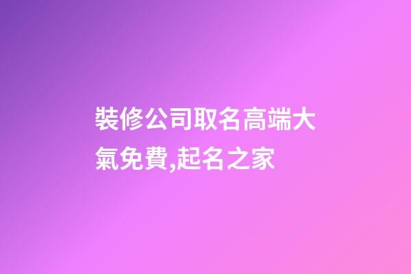 裝修公司取名高端大氣免費,起名之家-第1張-公司起名-玄機派
