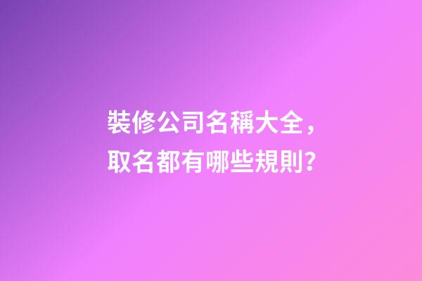 裝修公司名稱大全，取名都有哪些規則？-第1張-公司起名-玄機派