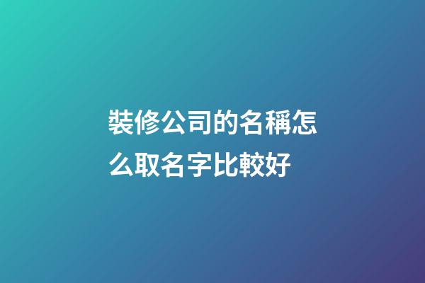 裝修公司的名稱怎么取名字比較好-第1張-公司起名-玄機派