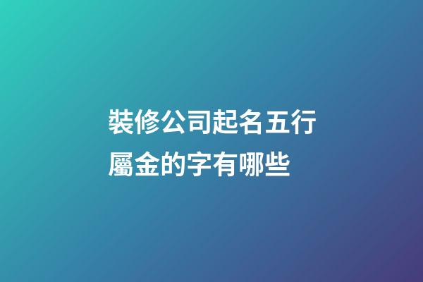 裝修公司起名五行屬金的字有哪些-第1張-公司起名-玄機派