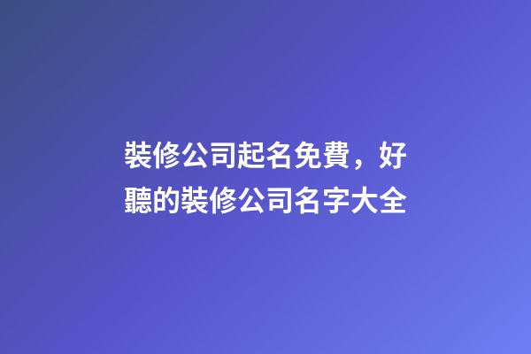 裝修公司起名免費，好聽的裝修公司名字大全-第1張-公司起名-玄機派