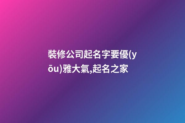 裝修公司起名字要優(yōu)雅大氣,起名之家