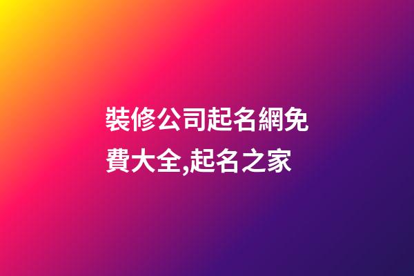 裝修公司起名網免費大全,起名之家-第1張-公司起名-玄機派