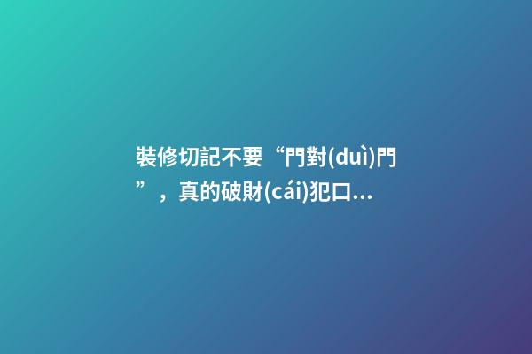裝修切記不要“門對(duì)門”，真的破財(cái)犯口舌是非嗎？
