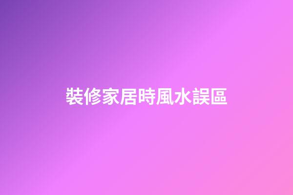 裝修家居時風水誤區