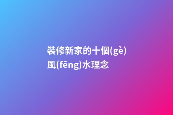 裝修新家的十個(gè)風(fēng)水理念