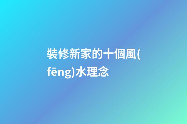 裝修新家的十個風(fēng)水理念