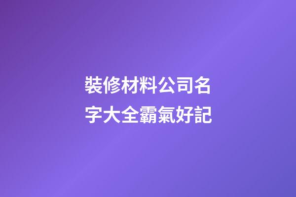 裝修材料公司名字大全霸氣好記