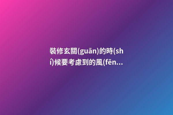 裝修玄關(guān)的時(shí)候要考慮到的風(fēng)水要點(diǎn)