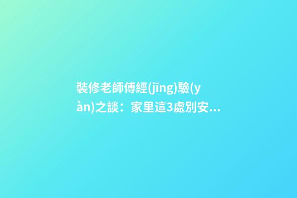 裝修老師傅經(jīng)驗(yàn)之談：家里這3處別安鏡子，不僅破財(cái)還毀運(yùn)！