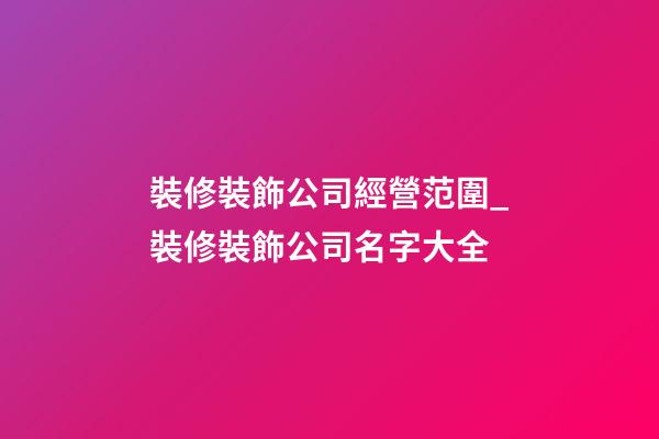 裝修裝飾公司經營范圍_裝修裝飾公司名字大全-第1張-公司起名-玄機派