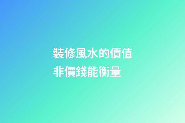 裝修風水的價值非價錢能衡量