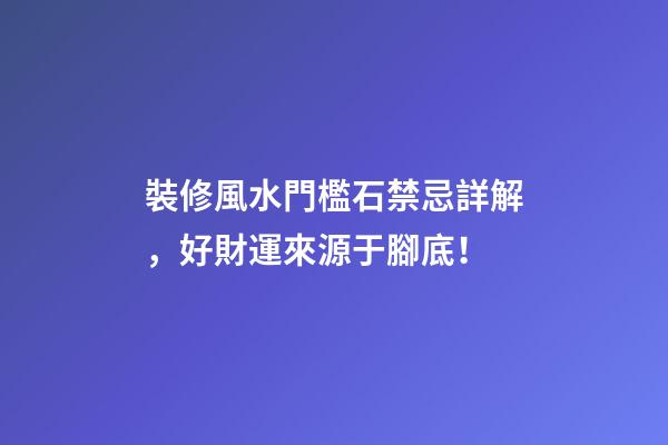 裝修風水門檻石禁忌詳解，好財運來源于腳底！