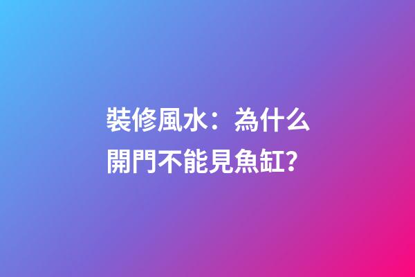 裝修風水：為什么開門不能見魚缸？