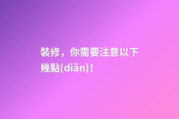 裝修，你需要注意以下幾點(diǎn)！