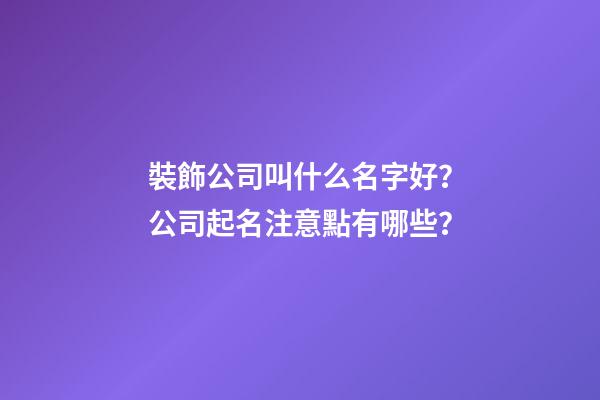 裝飾公司叫什么名字好？公司起名注意點有哪些？-第1張-公司起名-玄機派