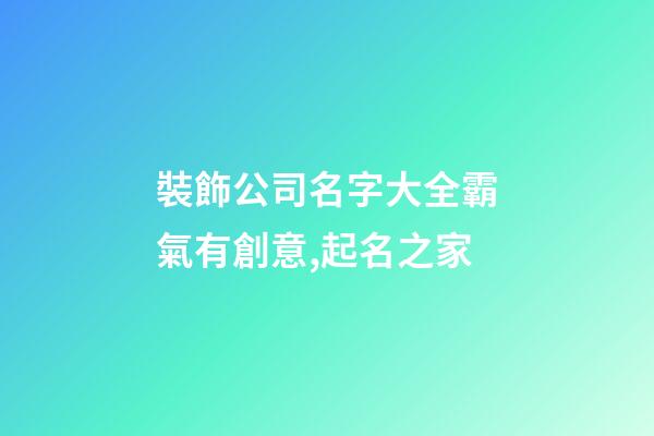 裝飾公司名字大全霸氣有創意,起名之家