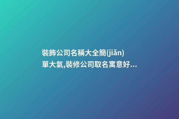 裝飾公司名稱大全簡(jiǎn)單大氣,裝修公司取名寓意好,起名之家-第1張-公司起名-玄機(jī)派
