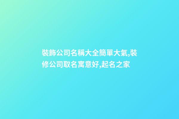 裝飾公司名稱大全簡單大氣,裝修公司取名寓意好,起名之家