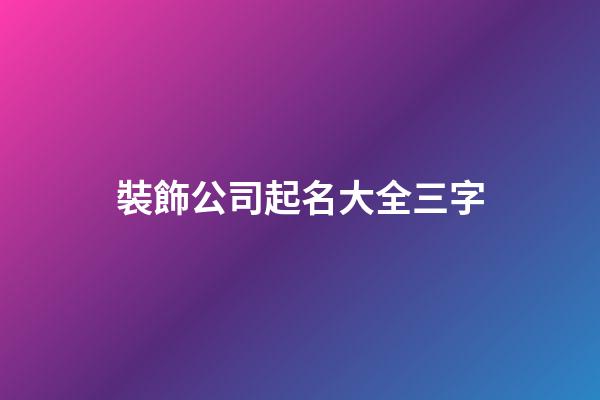 裝飾公司起名大全三字-第1張-公司起名-玄機派
