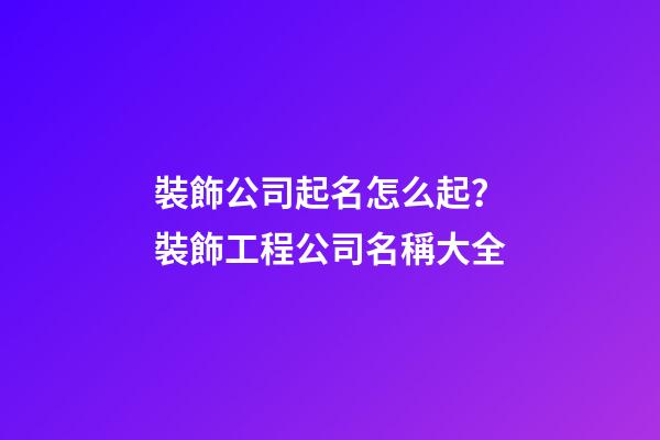 裝飾公司起名怎么起？裝飾工程公司名稱大全-第1張-公司起名-玄機(jī)派