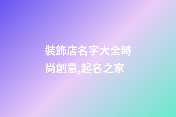 裝飾店名字大全時尚創意,起名之家-第1張-店鋪起名-玄機派
