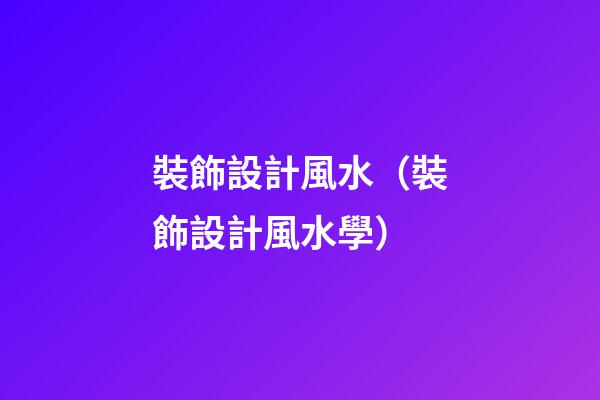 裝飾設計風水（裝飾設計風水學）