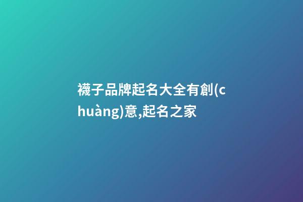 襪子品牌起名大全有創(chuàng)意,起名之家-第1張-商標(biāo)起名-玄機(jī)派