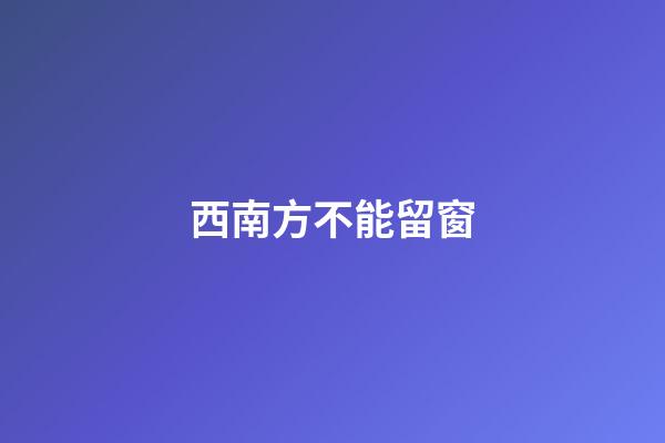 西南方不能留窗