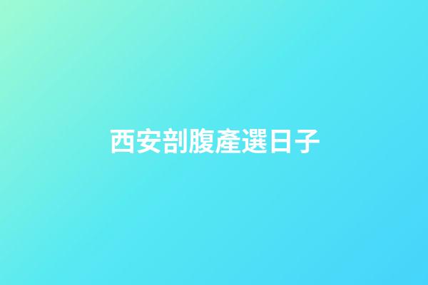 西安剖腹產選日子