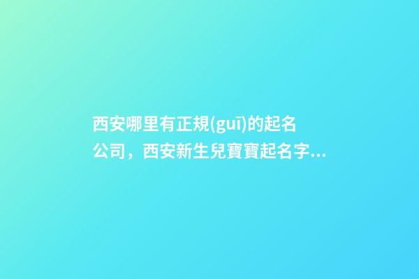 西安哪里有正規(guī)的起名公司，西安新生兒寶寶起名字的地方在哪