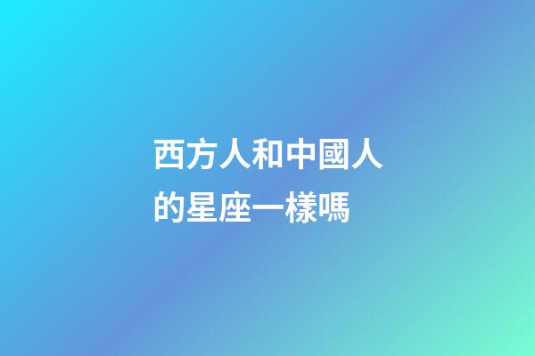 西方人和中國人的星座一樣嗎-第1張-星座運勢-玄機派