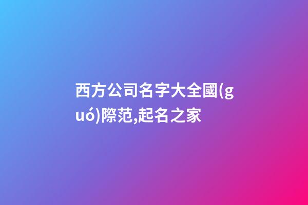 西方公司名字大全國(guó)際范,起名之家-第1張-公司起名-玄機(jī)派