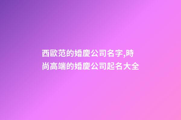 西歐范的婚慶公司名字,時尚高端的婚慶公司起名大全-第1張-公司起名-玄機派