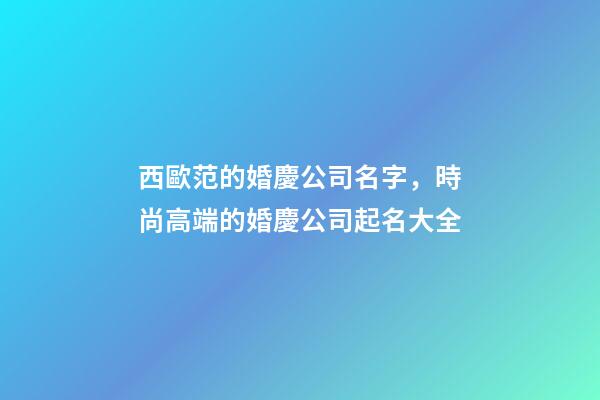 西歐范的婚慶公司名字，時尚高端的婚慶公司起名大全-第1張-公司起名-玄機派