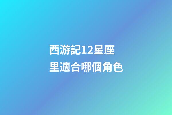 西游記12星座里適合哪個角色