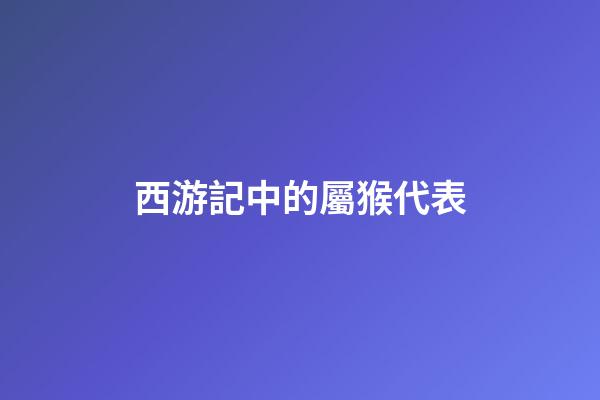 西游記中的屬猴代表